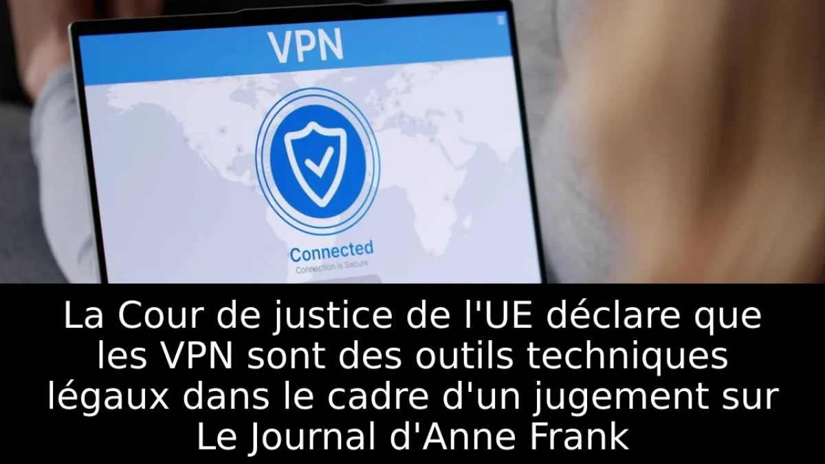 La Cour de justice de l'UE déclare que les VPN sont des outils techniques légaux dans le cadre d'un jugement sur Le Journal d'Anne Frank