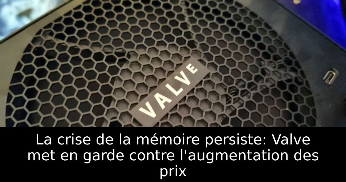 La crise de la mémoire persiste: Valve met en garde contre l'augmentation des prix