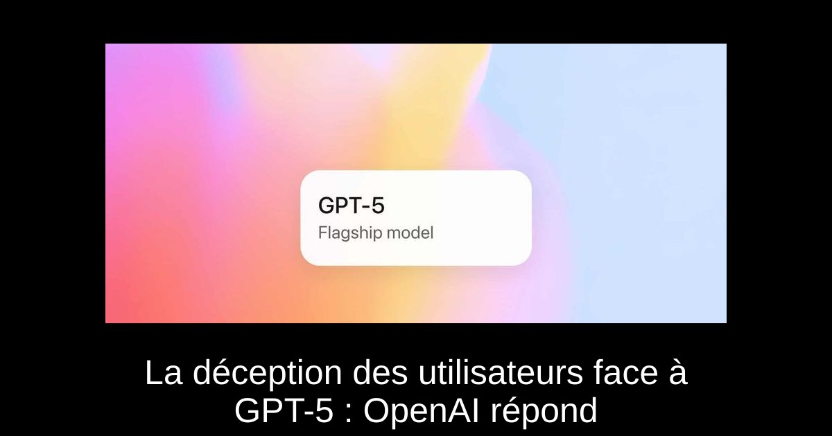 La déception des utilisateurs face à GPT-5 : OpenAI répond