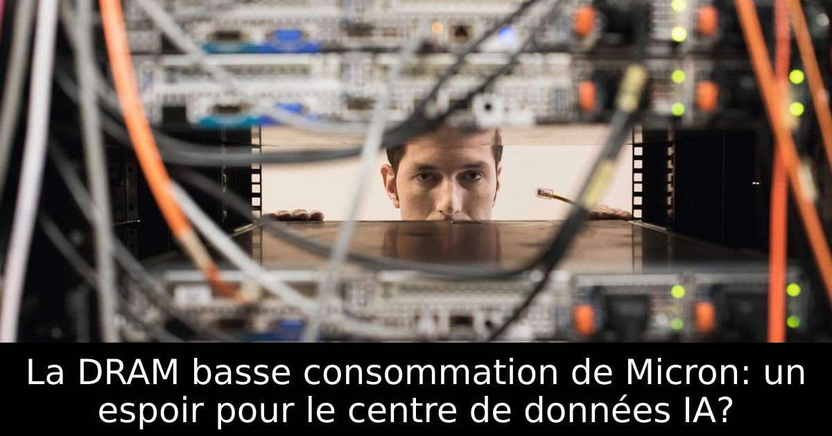 La DRAM basse consommation de Micron: un espoir pour le centre de données IA?