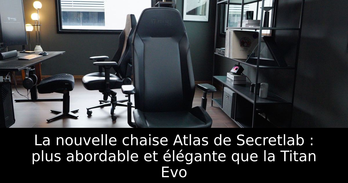 La nouvelle chaise Atlas de Secretlab : plus abordable et élégante que la Titan Evo
