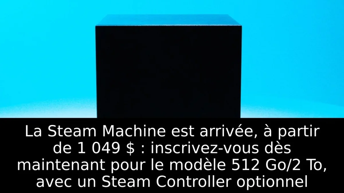 La Steam Machine est arrivée, à partir de 1 049 $ : inscrivez-vous dès maintenant pour le modèle 512 Go/2 To, avec un Steam Controller optionnel