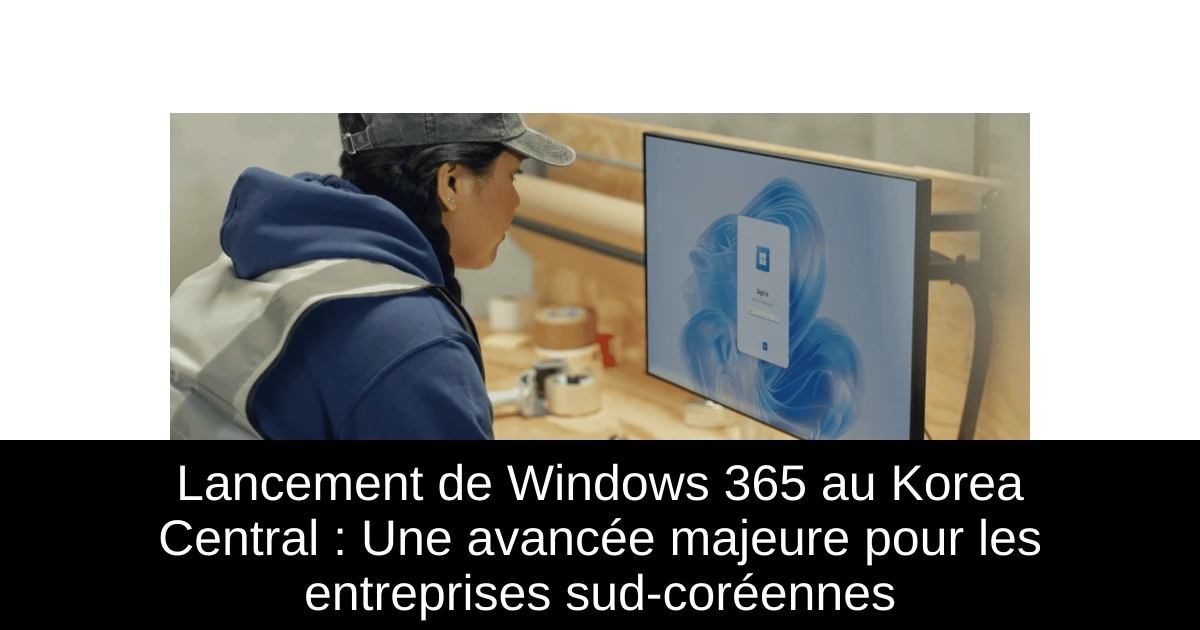 Lancement de Windows 365 au Korea Central : Une avancée majeure pour les entreprises sud-coréennes