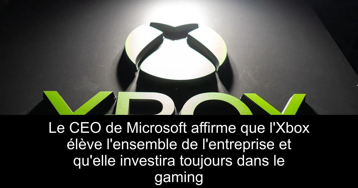 Le CEO de Microsoft affirme que l'Xbox élève l'ensemble de l'entreprise et qu'elle investira toujours dans le gaming