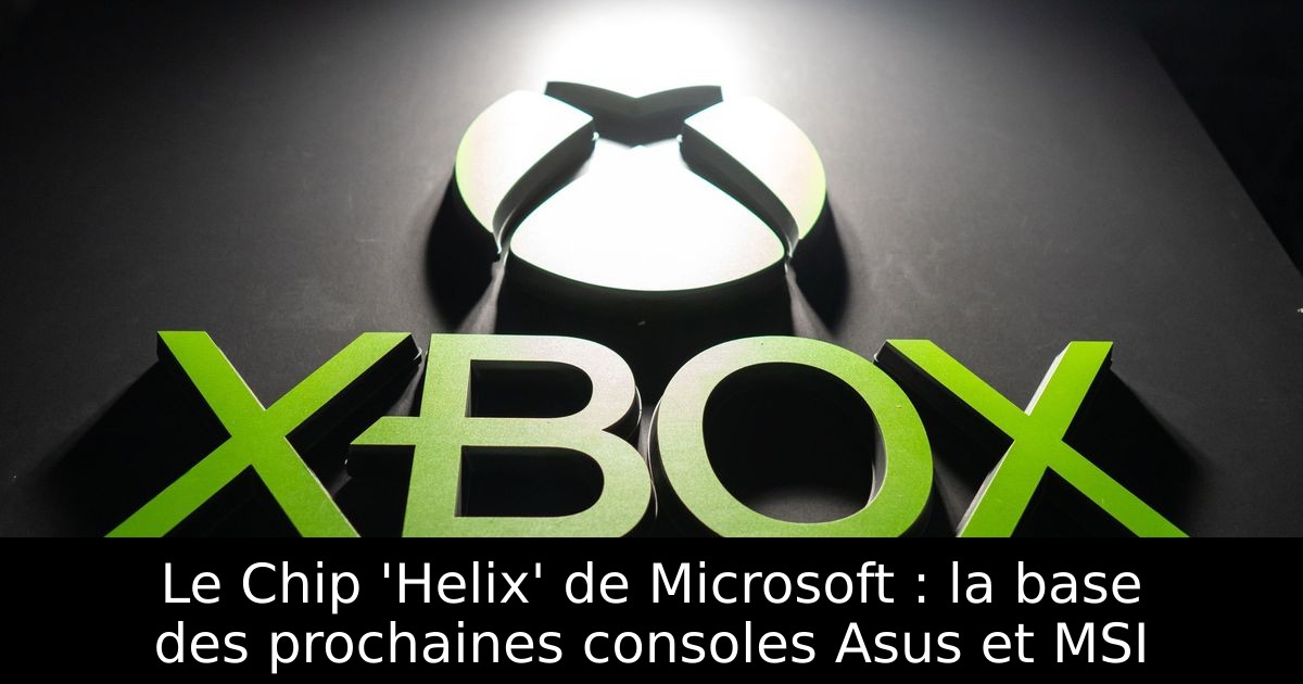 Le Chip 'Helix' de Microsoft : la base des prochaines consoles Asus et MSI