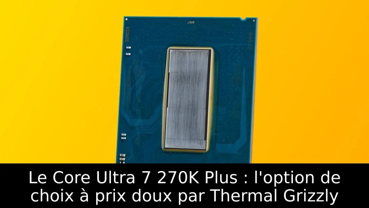 Le Core Ultra 7 270K Plus : l'option de choix à prix doux par Thermal Grizzly