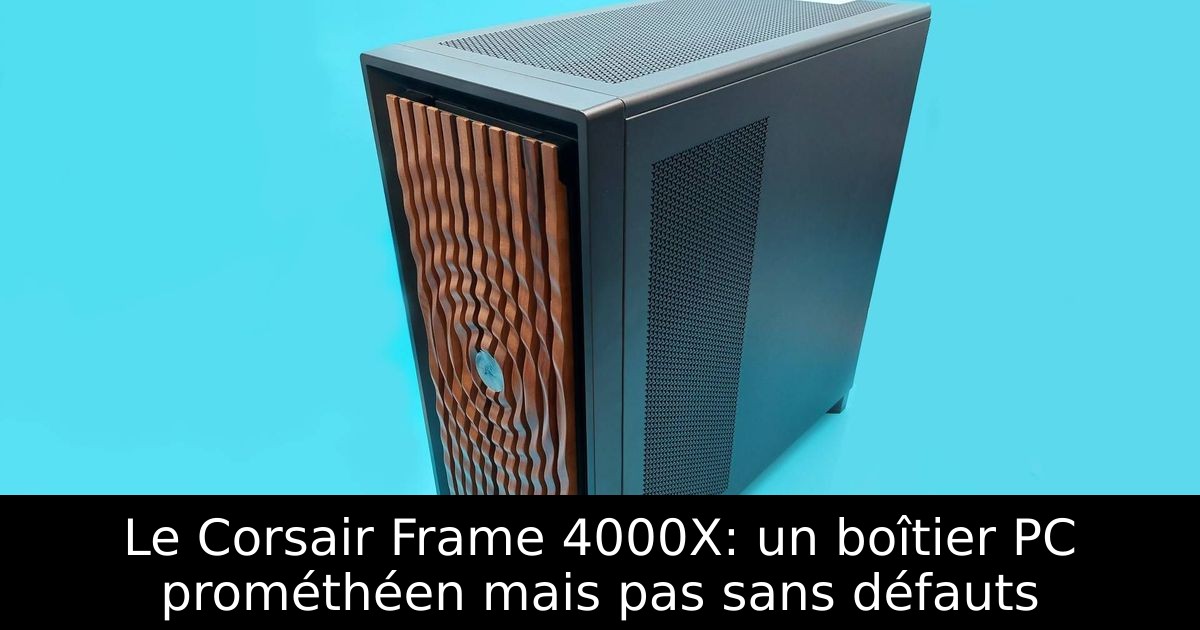 Le Corsair Frame 4000X: un boîtier PC prométhéen mais pas sans défauts