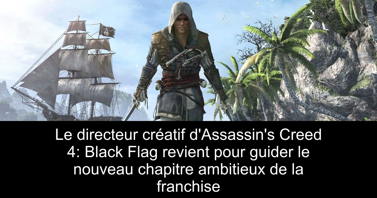 Le directeur créatif d'Assassin's Creed 4: Black Flag revient pour guider le nouveau chapitre ambitieux de la franchise