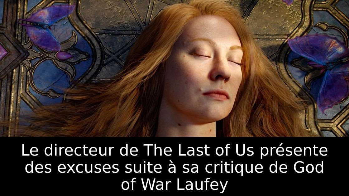 Le directeur de The Last of Us présente des excuses suite à sa critique de God of War Laufey