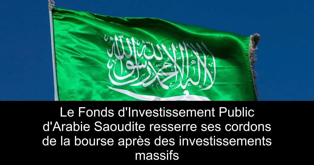 Le Fonds d'Investissement Public d'Arabie Saoudite resserre ses cordons de la bourse après des investissements massifs