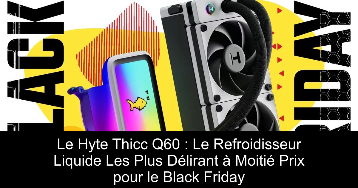 Le Hyte Thicc Q60 : Le Refroidisseur Liquide Les Plus Délirant à Moitié Prix pour le Black Friday