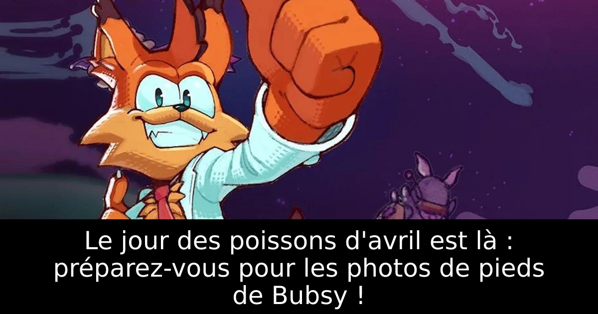 Le jour des poissons d'avril est là : préparez-vous pour les photos de pieds de Bubsy !