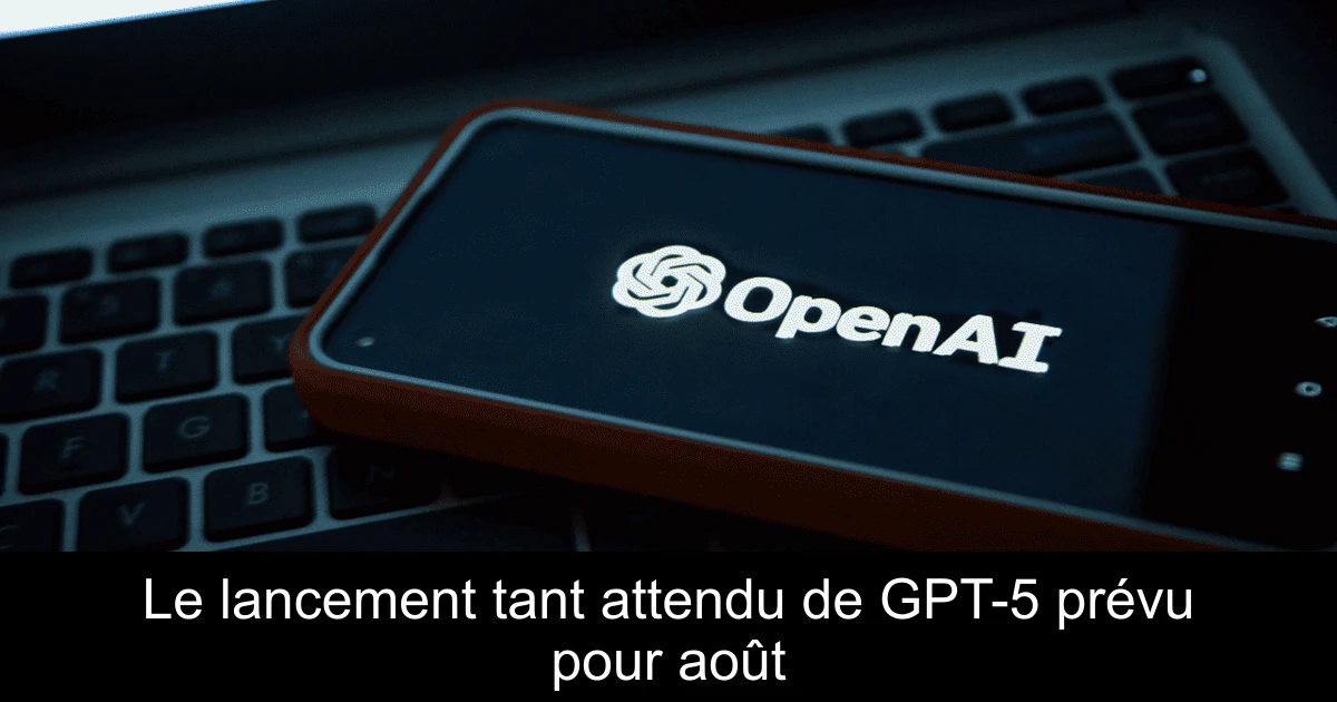 Le lancement tant attendu de GPT-5 prévu pour août