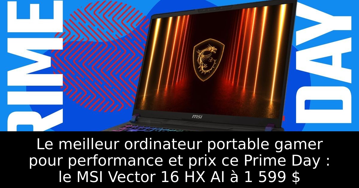 Le meilleur ordinateur portable gamer pour performance et prix ce Prime Day : le MSI Vector 16 HX AI à 1 599 $