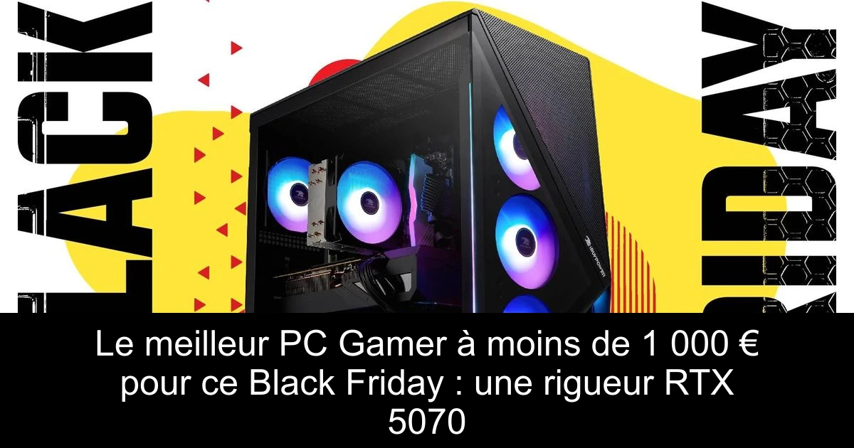 Le meilleur PC Gamer à moins de 1 000 € pour ce Black Friday : une rigueur RTX 5070