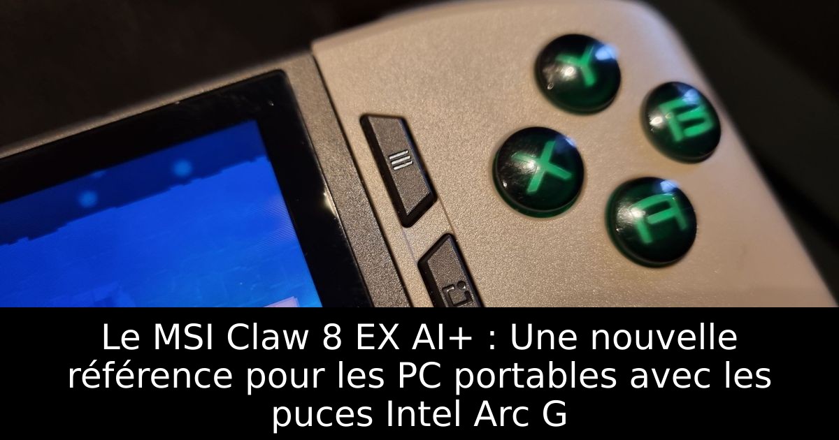 Le MSI Claw 8 EX AI+ : Une nouvelle référence pour les PC portables avec les puces Intel Arc G