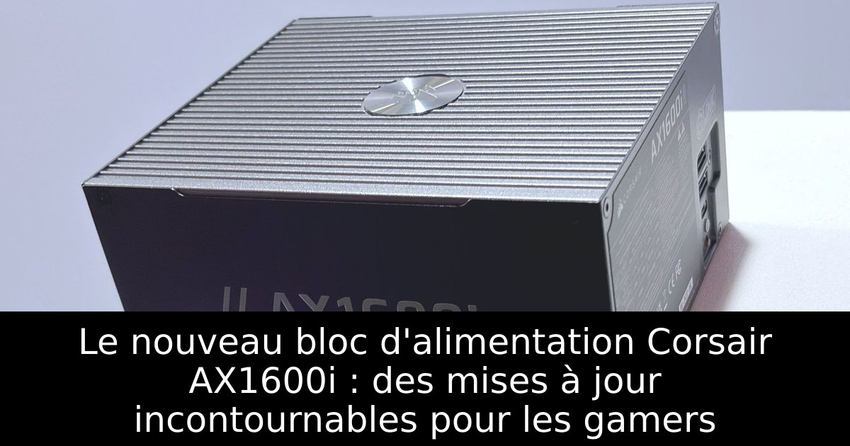 Le nouveau bloc d'alimentation Corsair AX1600i : des mises à jour incontournables pour les gamers