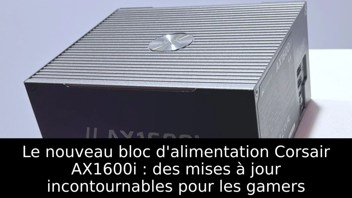 Le nouveau bloc d'alimentation Corsair AX1600i : des mises à jour incontournables pour les gamers