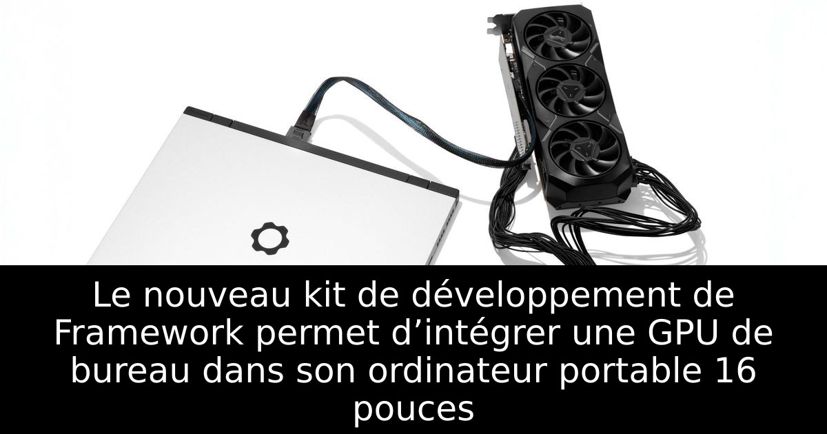 Le nouveau kit de développement de Framework permet d’intégrer une GPU de bureau dans son ordinateur portable 16 pouces