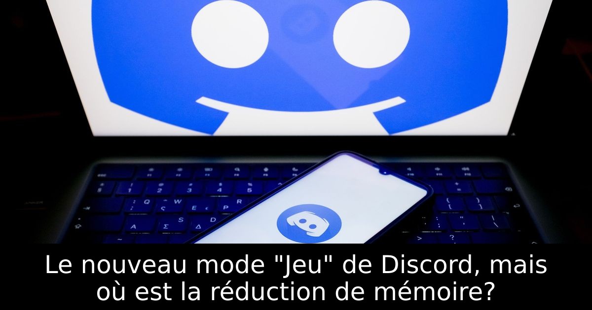 Le nouveau mode "Jeu" de Discord, mais où est la réduction de mémoire?