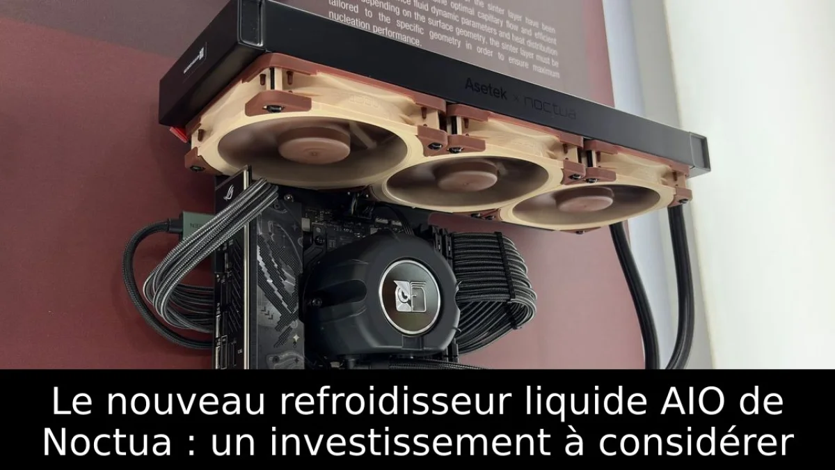 Le nouveau refroidisseur liquide AIO de Noctua : un investissement à considérer
