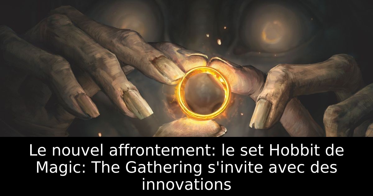 Le nouvel affrontement: le set Hobbit de Magic: The Gathering s'invite avec des innovations