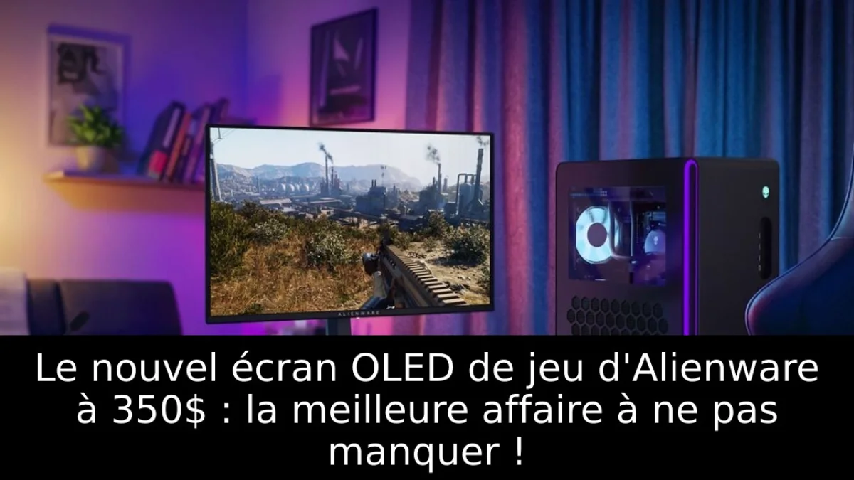 Le nouvel écran OLED de jeu d'Alienware à 350$ : la meilleure affaire à ne pas manquer !