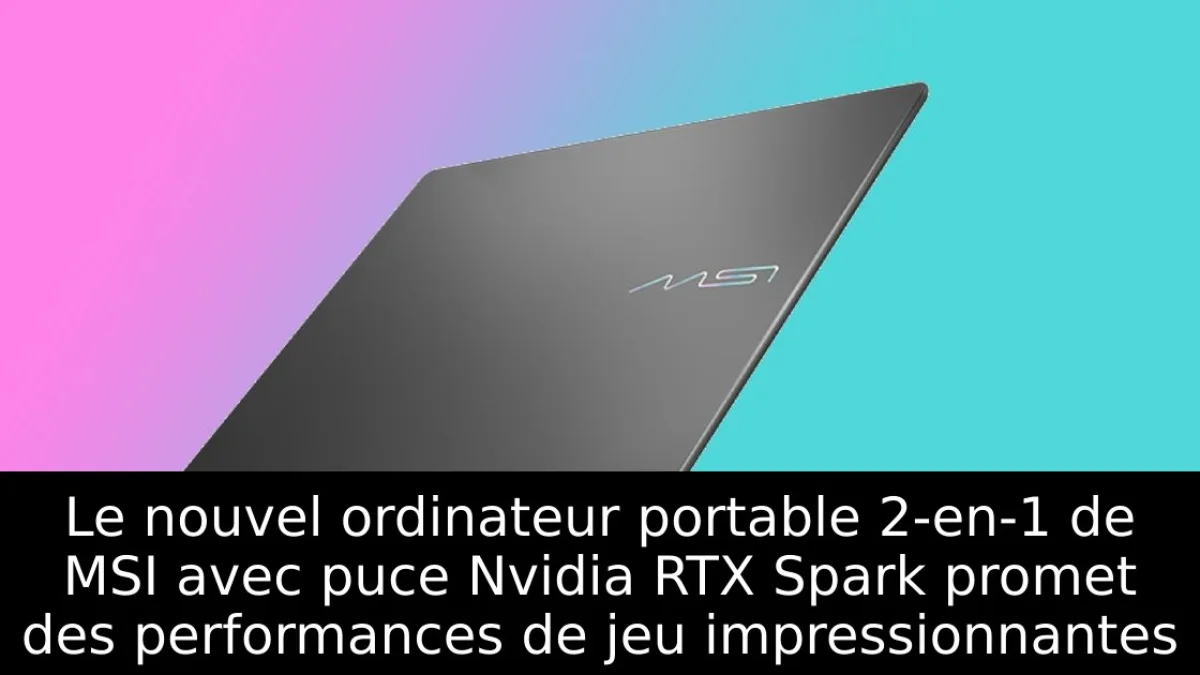 Le nouvel ordinateur portable 2-en-1 de MSI avec puce Nvidia RTX Spark promet des performances de jeu impressionnantes