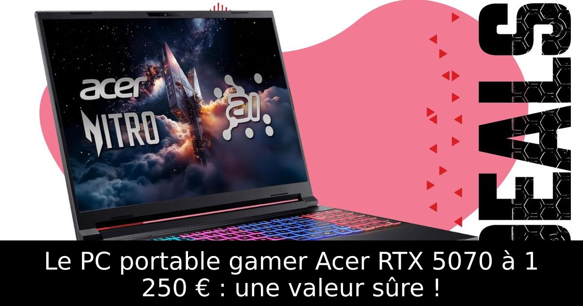 Le PC portable gamer Acer RTX 5070 à 1 250 € : une valeur sûre !