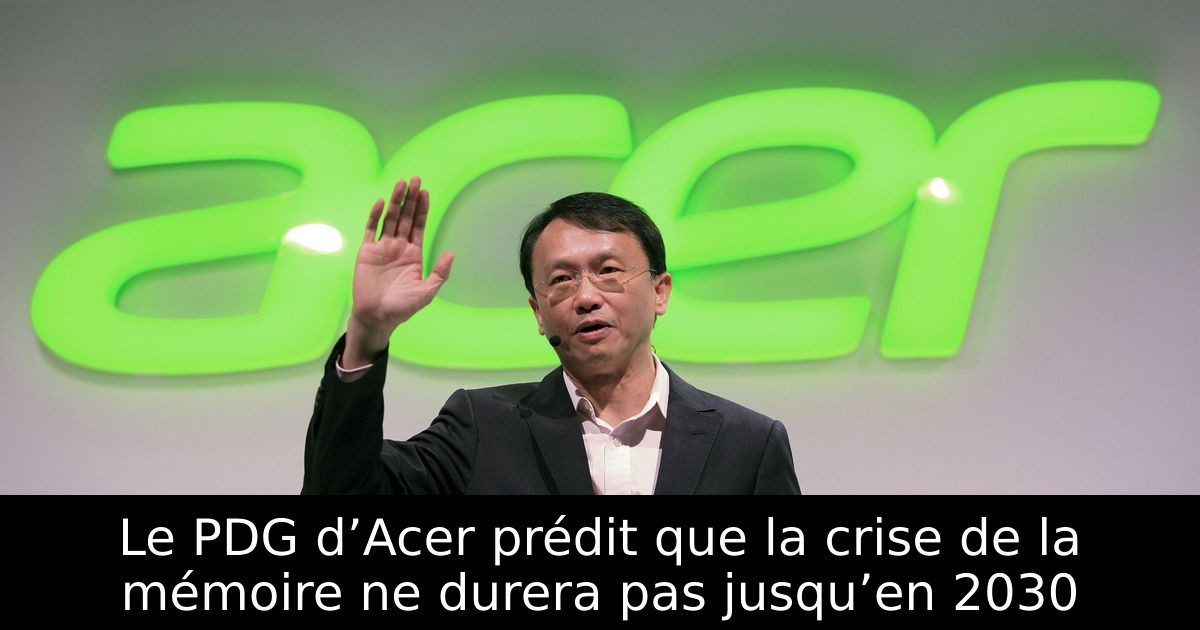 Le PDG d’Acer prédit que la crise de la mémoire ne durera pas jusqu’en 2030