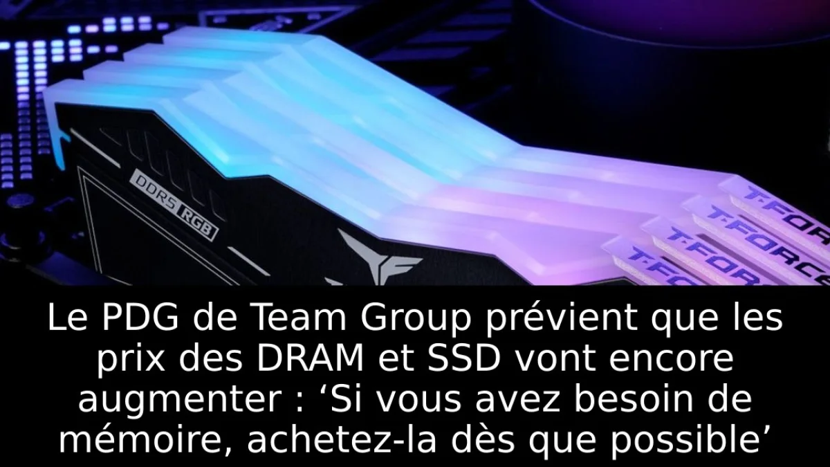 Le PDG de Team Group prévient que les prix des DRAM et SSD vont encore augmenter : ‘Si vous avez besoin de mémoire, achetez-la dès que possible’