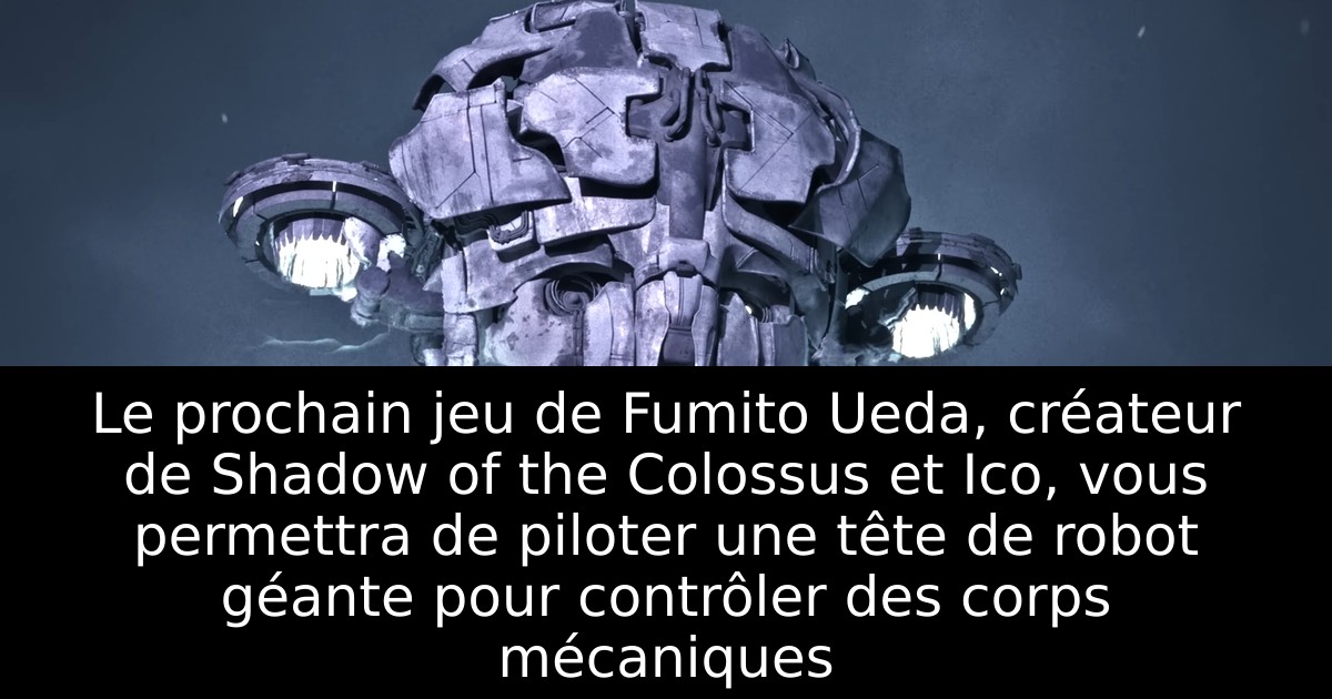 Le prochain jeu de Fumito Ueda, créateur de Shadow of the Colossus et Ico, vous permettra de piloter une tête de robot géante pour contrôler des corps mécaniques