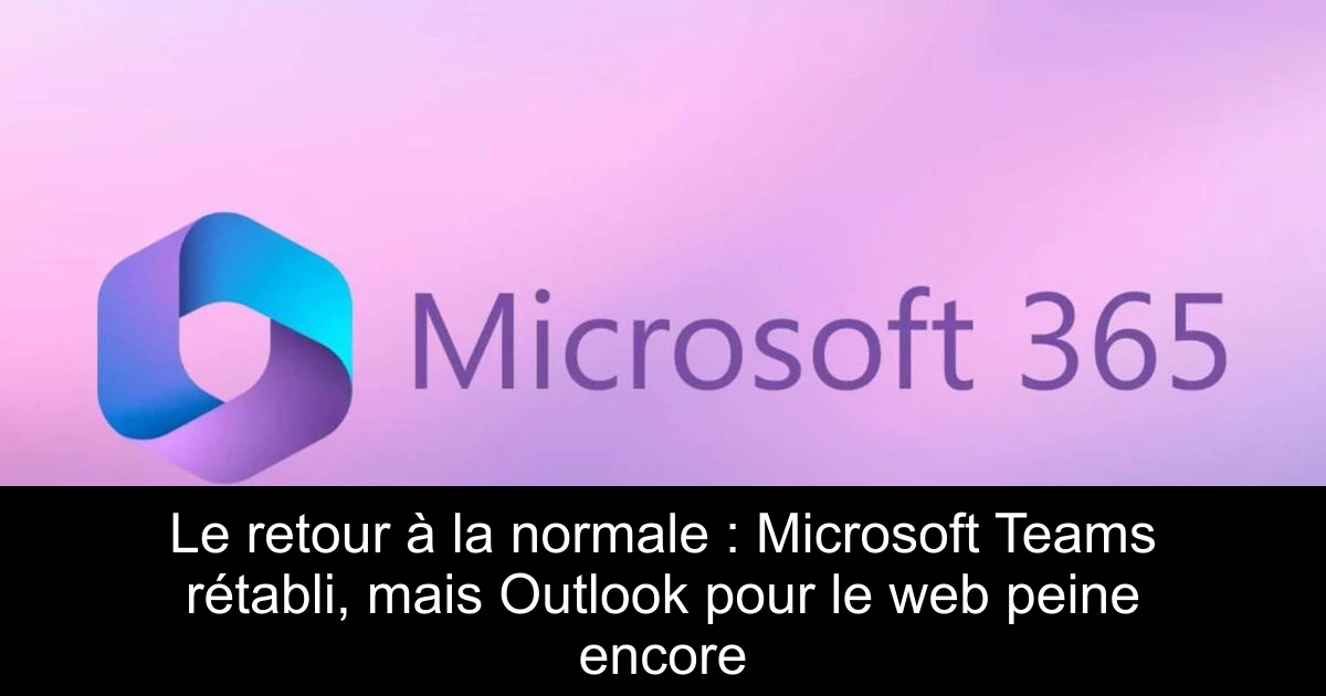 Le retour à la normale : Microsoft Teams rétabli, mais Outlook pour le web peine encore