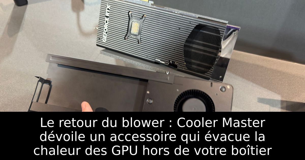 Le retour du blower : Cooler Master dévoile un accessoire qui évacue la chaleur des GPU hors de votre boîtier