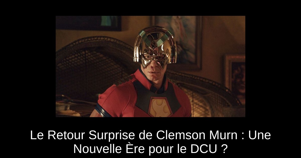 Le Retour Surprise de Clemson Murn : Une Nouvelle Ère pour le DCU ?
