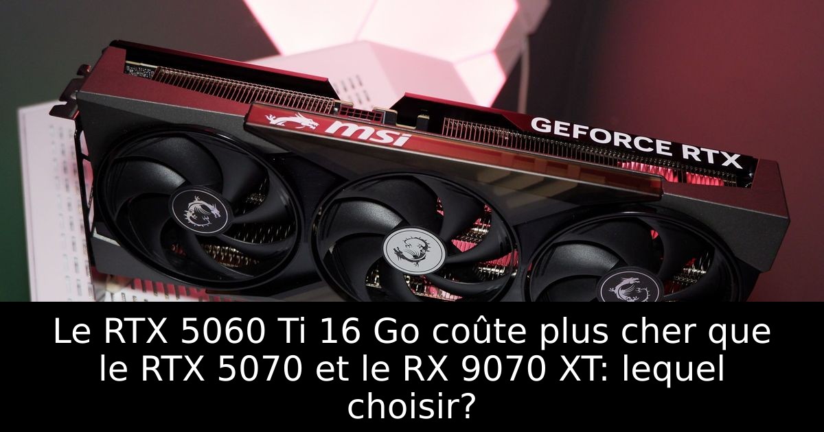 Le RTX 5060 Ti 16 Go coûte plus cher que le RTX 5070 et le RX 9070 XT: lequel choisir?