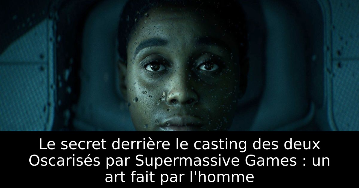 Le secret derrière le casting des deux Oscarisés par Supermassive Games : un art fait par l'homme