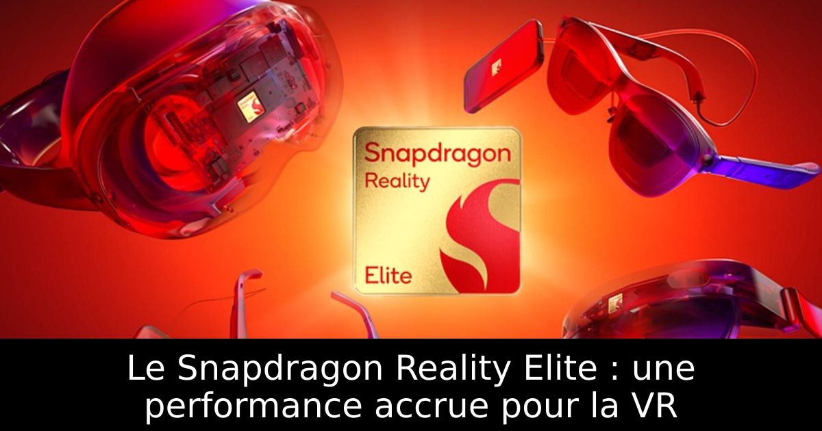Le Snapdragon Reality Elite : une performance accrue pour la VR