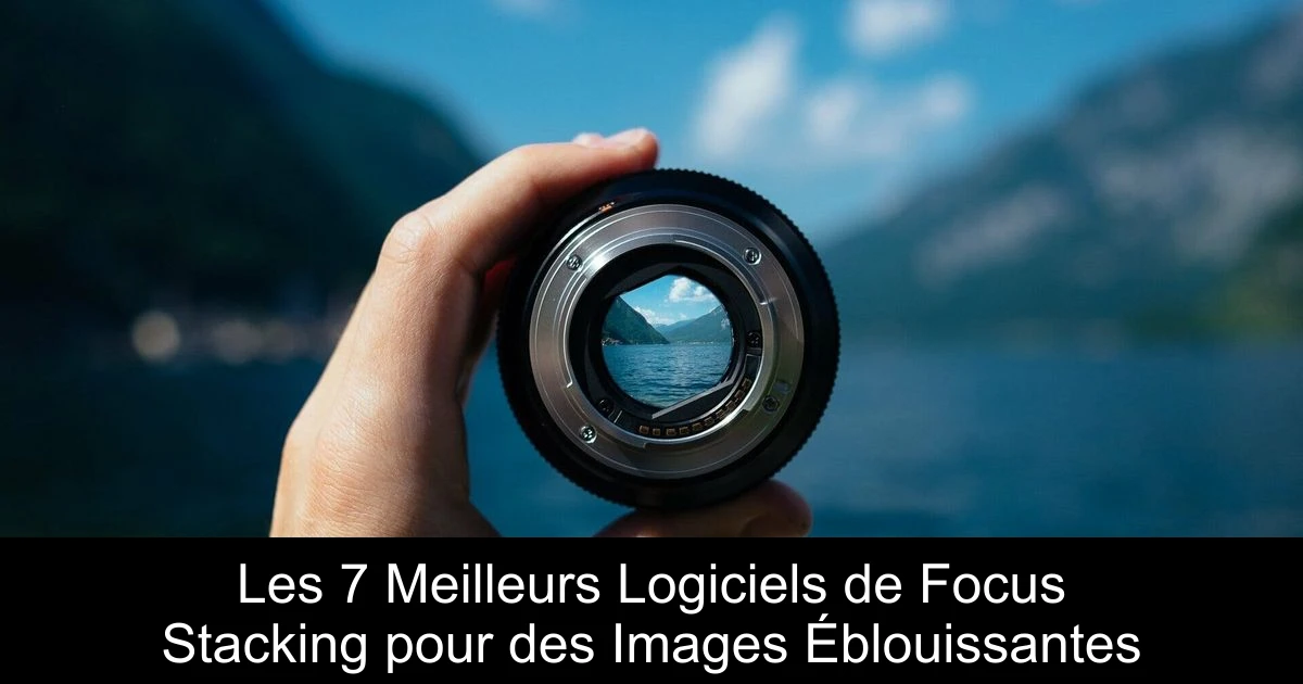 Les 7 Meilleurs Logiciels de Focus Stacking pour des Images Éblouissantes
