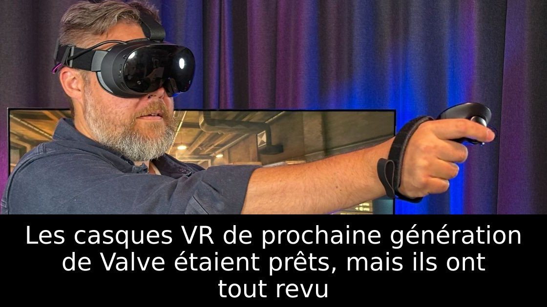 Les casques VR de prochaine génération de Valve étaient prêts, mais ils ont tout revu