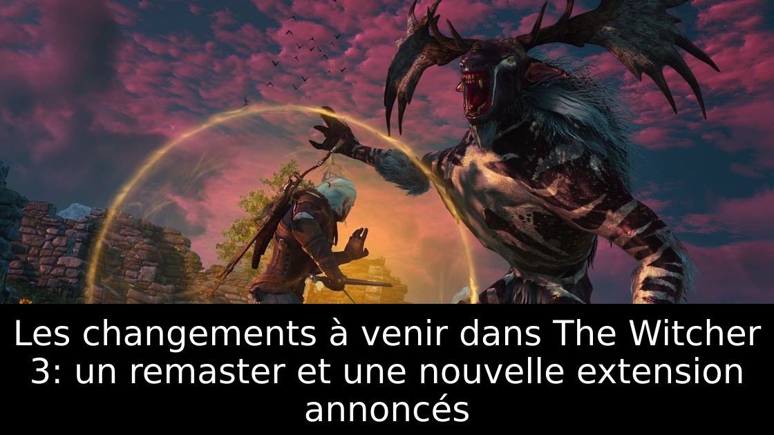 Les changements à venir dans The Witcher 3: un remaster et une nouvelle extension annoncés