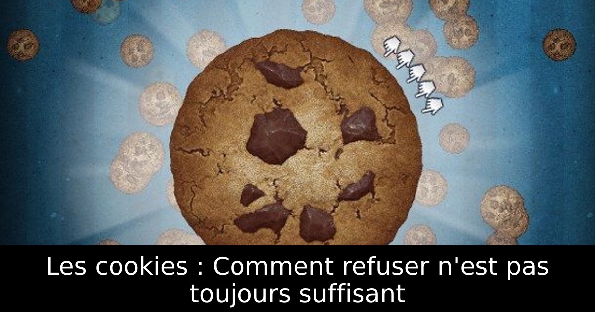Les cookies : Comment refuser n'est pas toujours suffisant