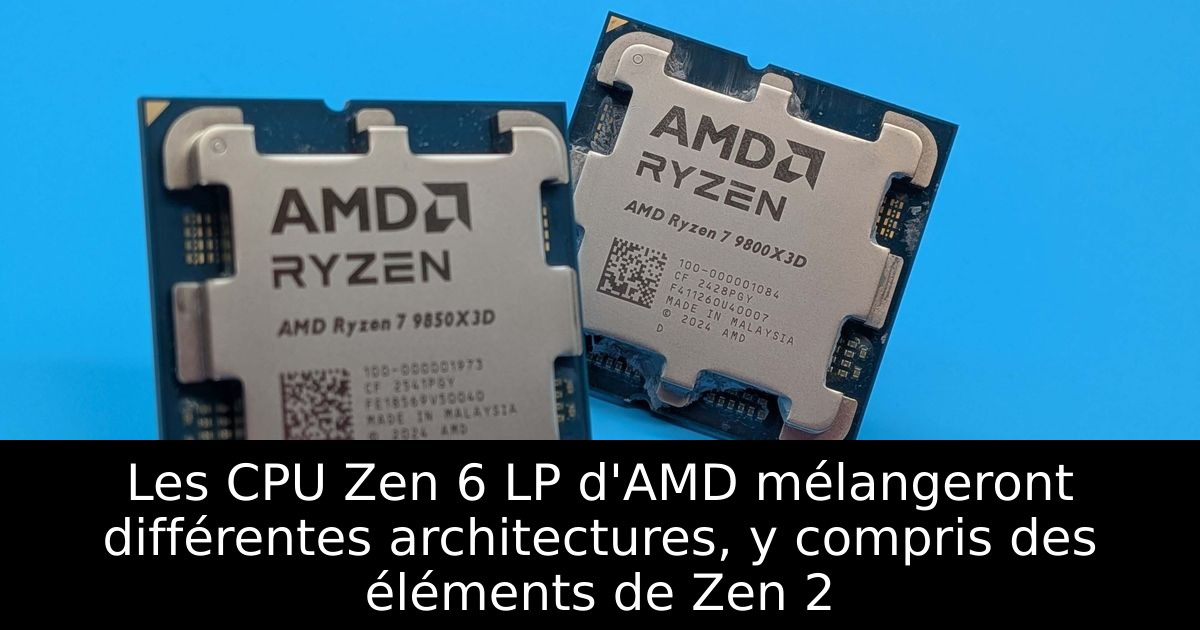 Les CPU Zen 6 LP d'AMD mélangeront différentes architectures, y compris des éléments de Zen 2