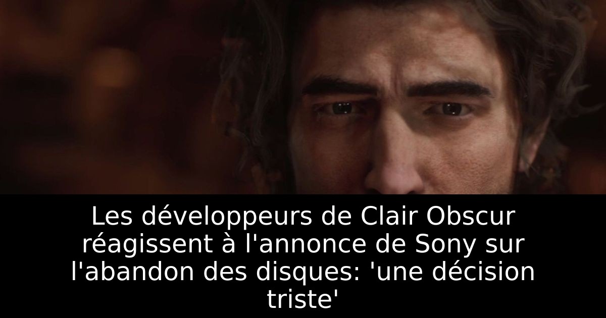 Les développeurs de Clair Obscur réagissent à l'annonce de Sony sur l'abandon des disques: 'une décision triste'