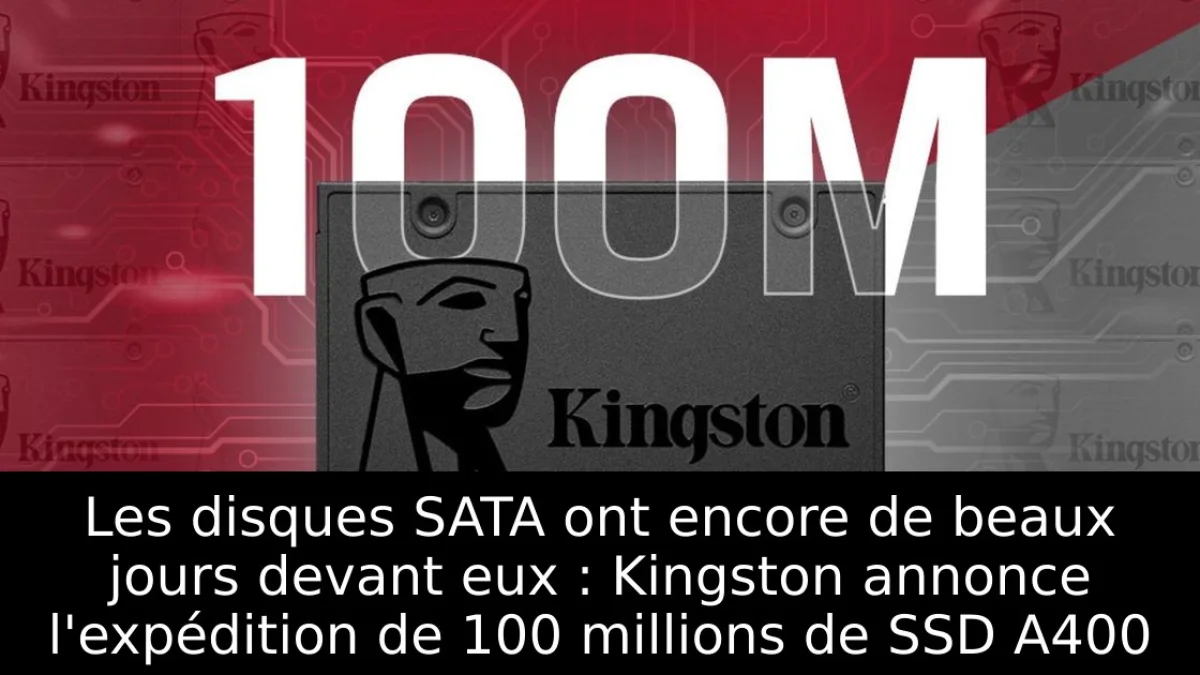 Les disques SATA ont encore de beaux jours devant eux : Kingston annonce l'expédition de 100 millions de SSD A400