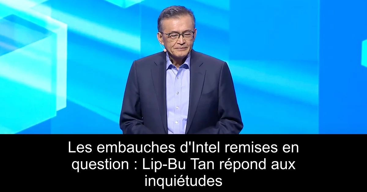 Les embauches d'Intel remises en question : Lip-Bu Tan répond aux inquiétudes