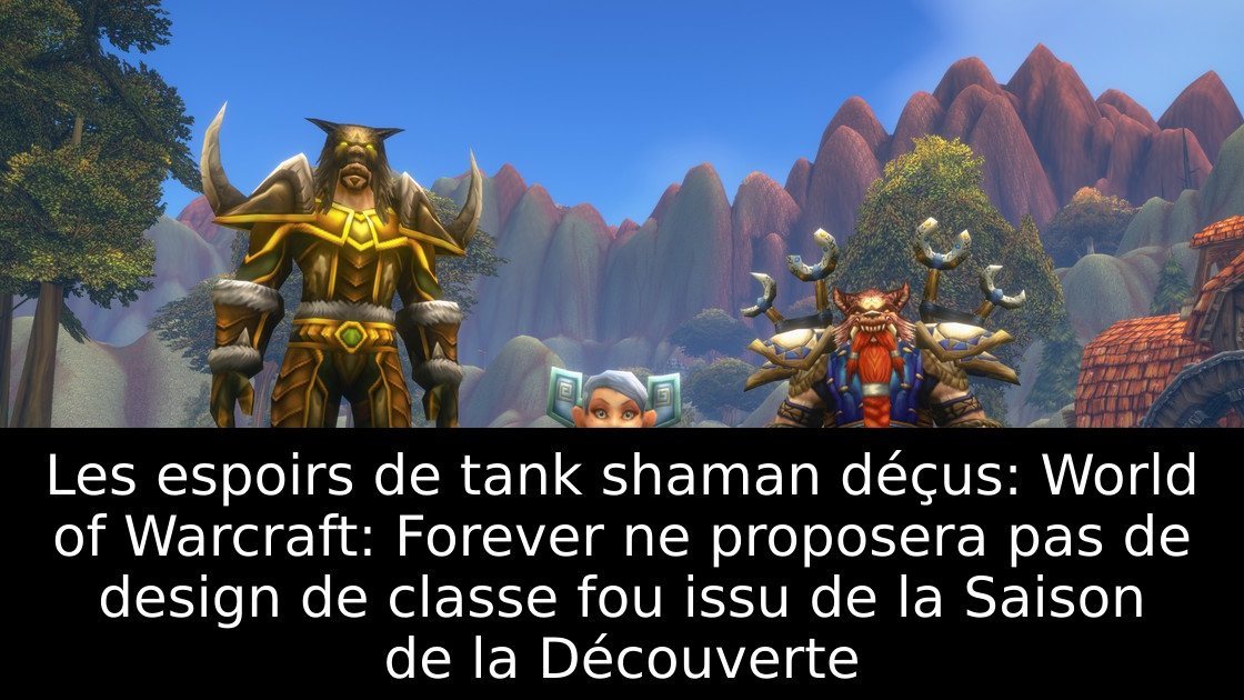 Les espoirs de tank shaman déçus: World of Warcraft: Forever ne proposera pas de design de classe fou issu de la Saison de la Découverte