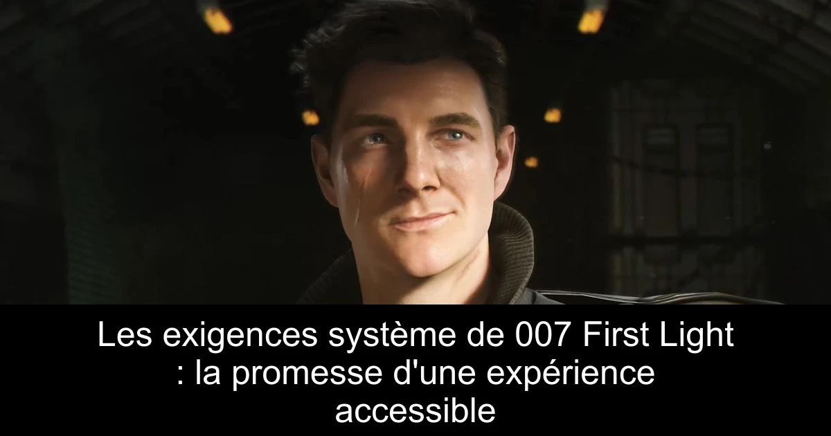 Les exigences système de 007 First Light : la promesse d'une expérience accessible