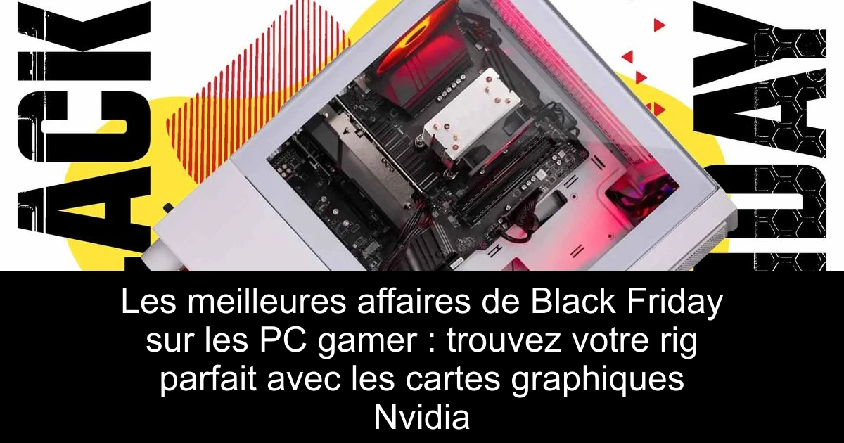 Les meilleures affaires de Black Friday sur les PC gamer : trouvez votre rig parfait avec les cartes graphiques Nvidia