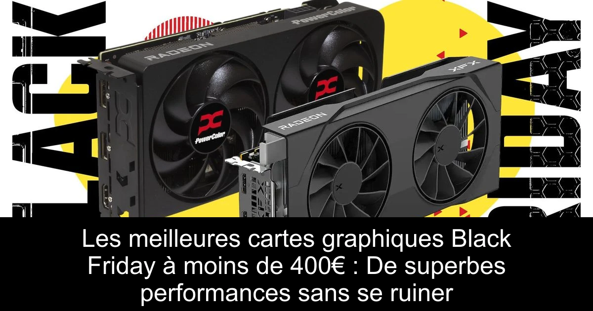 Les meilleures cartes graphiques Black Friday à moins de 400€ : De superbes performances sans se ruiner